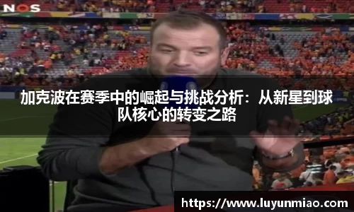 加克波在赛季中的崛起与挑战分析：从新星到球队核心的转变之路