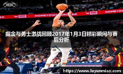 掘金与勇士激战回顾2017年1月3日精彩瞬间与赛后分析