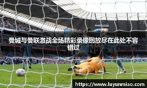 曼城与曼联激战全场精彩录像回放尽在此处不容错过