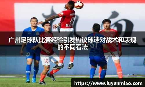 广州足球队比赛经验引发热议球迷对战术和表现的不同看法