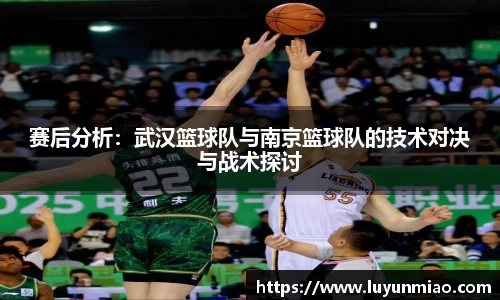 赛后分析：武汉篮球队与南京篮球队的技术对决与战术探讨
