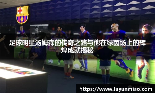 足球明星汤姆森的传奇之路与他在绿茵场上的辉煌成就揭秘