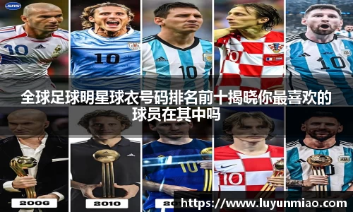 全球足球明星球衣号码排名前十揭晓你最喜欢的球员在其中吗