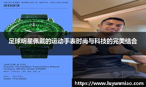 足球明星佩戴的运动手表时尚与科技的完美结合