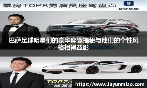 巴萨足球明星们的豪华座驾揭秘与他们的个性风格相得益彰