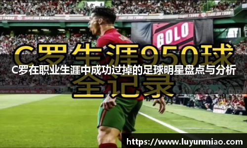 C罗在职业生涯中成功过掉的足球明星盘点与分析