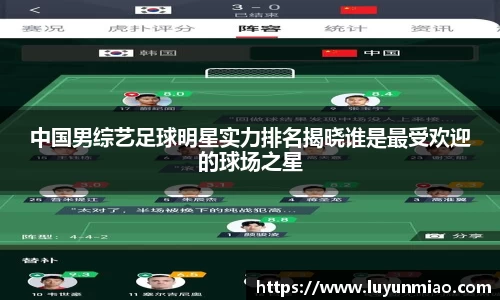 中国男综艺足球明星实力排名揭晓谁是最受欢迎的球场之星