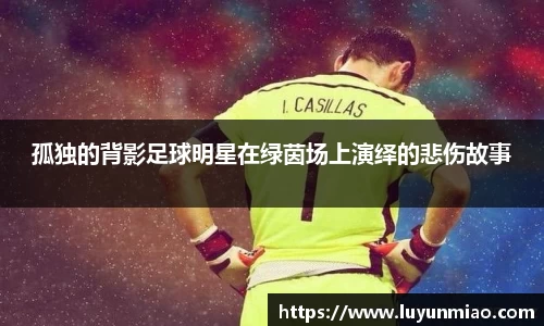 孤独的背影足球明星在绿茵场上演绎的悲伤故事