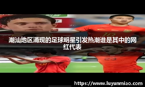 潮汕地区涌现的足球明星引发热潮谁是其中的网红代表