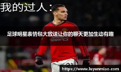 足球明星表情包大放送让你的聊天更加生动有趣