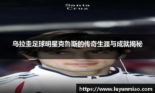 乌拉圭足球明星克鲁斯的传奇生涯与成就揭秘